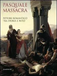 Ultime Pezzi Pasquale Massacra. Pittore romantico tra storia e mito. Catalogo della mostra (Pavia, 25 settembre-13 dicembre 2009). Ediz. illustrata