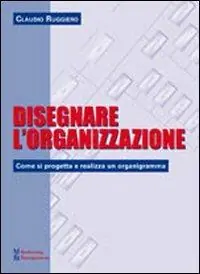 Disegnare l‘organizzazione. Come si progetta e realizza un organigramma Acquista Ora