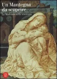Un Mantegna da scoprire. La Madonna della tenerezza. Catalogo della mostra (Padova, 16 settembre 2006-14 gennaio 2007). Ediz. illustrata Sconto