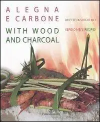 A legna e carbone. Ricette di Sergio Mei-With wood and charcoal. Sergio Mei‘s recipes. Ediz. bilingue Acquista Ora
