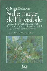 A Buon Prezzo Sulle tracce dell‘invisibile. Trauma, destino, illuminazione nelle ricerche di Ferenczi, Hillman, Assaggioli e la psicosintesi contemporanea