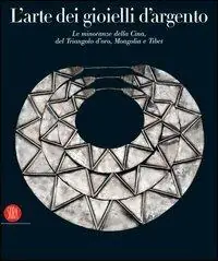 Non Perdere L‘arte dei gioielli d‘argento. Le minoranze della Cina, del Triangolo d‘oro, Mongolia e Tibet. La Collezione di René van der Star. Ediz. illustrata