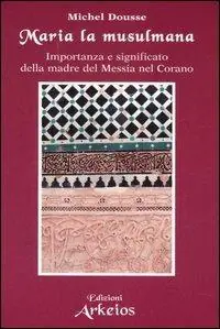 Maria la musulmana. Importanza e significato della madre del Messia nel Corano Solo Oggi