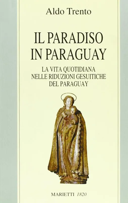 Non Perdere Il paradiso in Paraguay. La vita quotidiana nelle Riduzioni gesuitiche del Paraguay