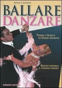 Ballare danzare. Teoria e tecnica di danza sportiva. Regole generali e consigli pratici Consegna Rapida