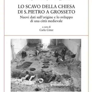 Lo scavo della chiesa di S. Pietro a Grosseto. Nuovi dati sull‘origine e lo sviluppo di una città medievale Offerta Speciale