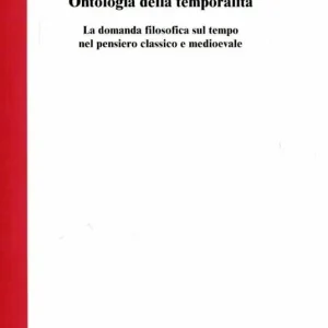 Ontologia della temporalità. La domanda filosofica sul tempo nel pensiero classico e medioevale Solo Oggi