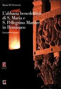 Nuova Collezione L‘ Abbazia benedettina di Santa Maria e San Pellegrino Martire in Bominaco. Lineamenti storici