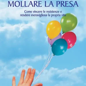 Mollare la presa. Come vincere le resistenze e rendere meravigliosa la propria vita Di Tendenza