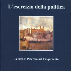 L‘ esercizio della politica. La città di Palermo nel Cinquecento Prezzo Di Fabbrica