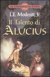 Il Talento di Alucius. Le cronache di Corus. Vol. 1 Ultimissimo Modello