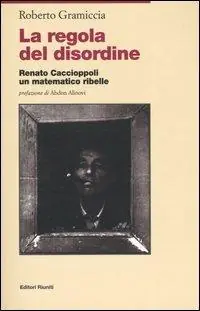 Nuovo Arrivo La regola del disordine. Renato Caccioppoli, un matematico ribelle