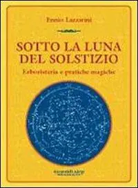Sotto la luna del solstizio. Erboristeria e pratiche magiche Novità