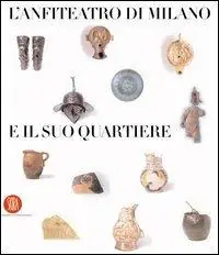 Nuovo Arrivo L‘anfiteatro di Milano e il suo quartiere. Percorso storico-archeologico nel suburbio sudoccidentale. Ediz. illustrata