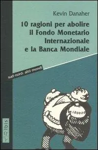 Novità Dieci ragioni per abolire il Fondo monetario internazionale e la Banca Mondiale