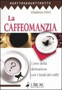 La caffeomanzia. L‘arte della divinazione con i fondi del caffè Occasione