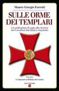 Sulle orme dei Templari. Un pellegrino di oggi alla ricerca dei cavalieri dal bianco mantello. Vol. 2 11 itinerari nell‘Italia del Centro Spedito Oggi