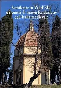 Semifonte in Val D‘Elsa e i centri di nuova fondazione dell‘Italia medievale. Atti del Convegno nazionale (Barberino Val d‘Elsa, 12-13 ottobre 2002) Quantità Limitata