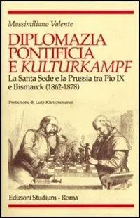 Quantità Limitata Diplomazia pontificia e Kulturkampf. La Santa Sede e la Prussia tra Pio IX e Bismarck (1862-1878)