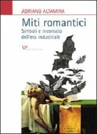 Ultimissimo Modello Miti romantici. Simboli e inconscio dell‘era industriale