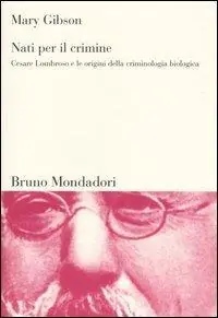 Nati per il crimine. Cesare Lombroso e le origini della criminologia biologica Prezzo Scontato