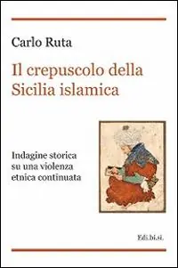Il crepuscolo della Sicilia islamica. Indagine storica su una violenza etnica continuata Offerta Limitata