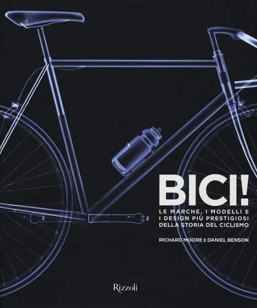 Bici! Le marche, i modelli e i design più prestigiosi della storia del ciclismo. Ediz. illustrata Offerta Limitata