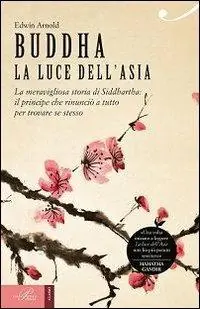 Buddha. La luce dell‘Asia. La meravigliosa storia di Siddhartha il principe che rinunciò a tutto per trovare se stesso Must-Have