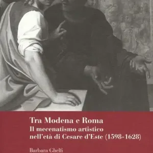 Tra Modena e Roma. Il mecenatismo artistico nell‘età di Cesare d‘Este (1598-1628) Vendita Finale