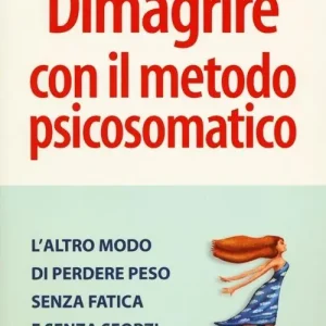 Dimagrire con il metodo psicosomatico. L‘altro modo di perdere peso senza fatica e senza sforzi Nuova Collezione