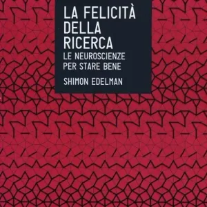 Novità La felicità della ricerca. Le neuroscienze per stare bene