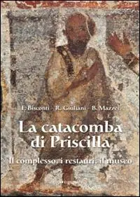 La catacomba di Priscilla. Il complesso, i restauri, il museo Economico