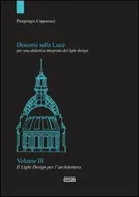 Discorsi sulla luce per una didattica integrata del light design. Vol. 3 Il light design per l‘architettura Ultime Pezzi