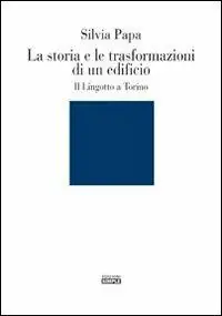 La storia e le trasformazioni di un edificio. Il Lingotto a Torino. Ediz. illustrata Subito Disponibile