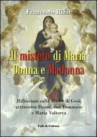 Il mistero di Maria donna e Madonna. Riflessioni sulla madre di Gesù attraverso Dante, san Tommaso e Maria Valtorta Acquista Ora