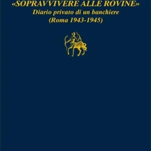 «Sopravvivere alle rovine». Diario privato di un banchiere (Roma 1943-1945) Esclusivo