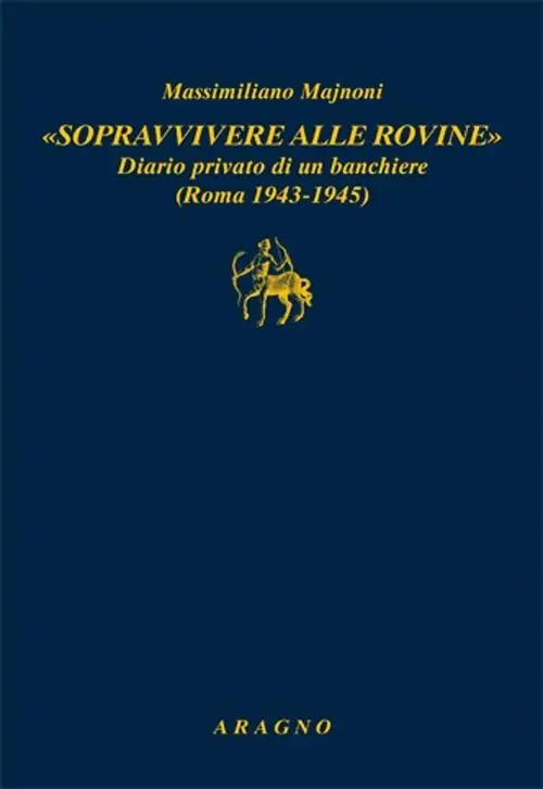«Sopravvivere alle rovine». Diario privato di un banchiere (Roma 1943-1945) Esclusivo