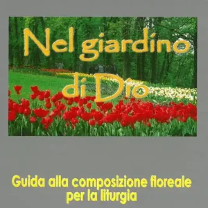 Must-Have Nel giardino di Dio. Guida alla composizione floreale per la liturgia