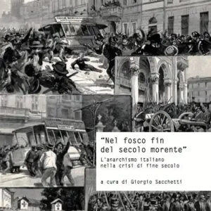 «Nel fosco fin del secolo morente». L‘anarchismo italiano nella crisi di fine secolo. Atti del Convegno di studi storici (Carrara, 29 ottobre 2011) Promozione