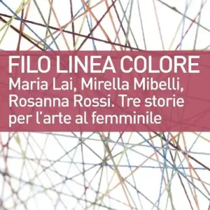 Direttamente Dal Produttore Filo linea colore. Maria Lai, Mirella Mibelli, Rosanna Rossi. Tre storie per l‘arte al femminile