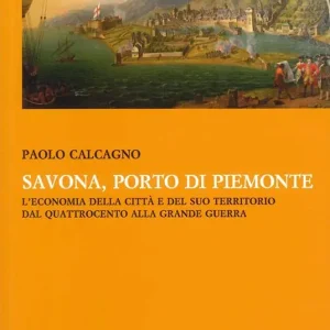 Savona, porto di Piemonte. L‘economia della città e del suo territorio dal Quattrocento alla grande guerra Reso Gratuito