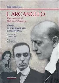 L‘arcangelo. Vita e miracoli di Gabriele D‘Annunzio. Storia di una biografia dimenticata Subito Disponibile