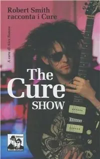 The Cure show. Robert Smith racconta i Cure Novità