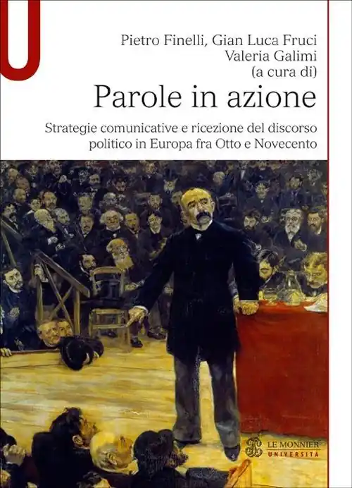 Parole in azione. Strategie comunicative e ricezione del discorso politico in Europa fra Otto e Novecento Compra Online