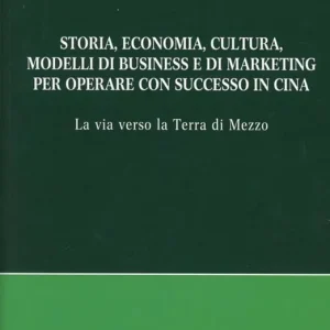 Nuovo Arrivo Storia, economia, cultura, modelli di business e di marketing per operare con successo in Cina. La via verso la terra di mezzo
