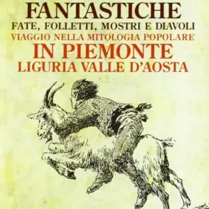 Creature fantastiche. Fate, folletti, mostri e diavoli. Viaggio nella mitologia popolare in Piemonte Liguria Valle d‘Aosta Saldi