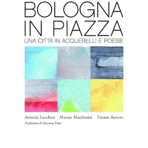 Bologna in piazza. Una città in acquerelli e poesie. Ediz. illustrata Nuova Collezione