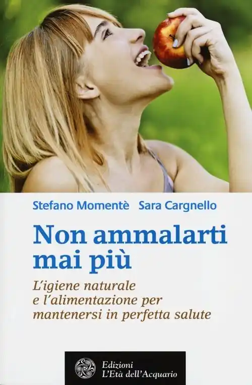 Non ammalarti mai più. L‘igiene naturale e l‘alimentazione per mantenersi in perfetta salute Spedito Oggi