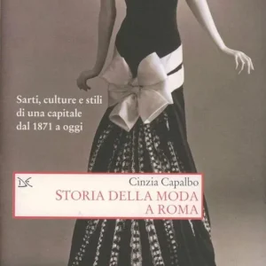 Bestseller Storia della moda a Roma. Sarti, culture e stili di una capitale dal 1871 a oggi. Ediz. illustrata