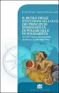 Il Ruolo delle istituzioni alla luce dei principi di sussidiarietà, di poliarchia e di solidarietà. Atti del Colloquio Internazionale di Dottrina Sociale... Sconto